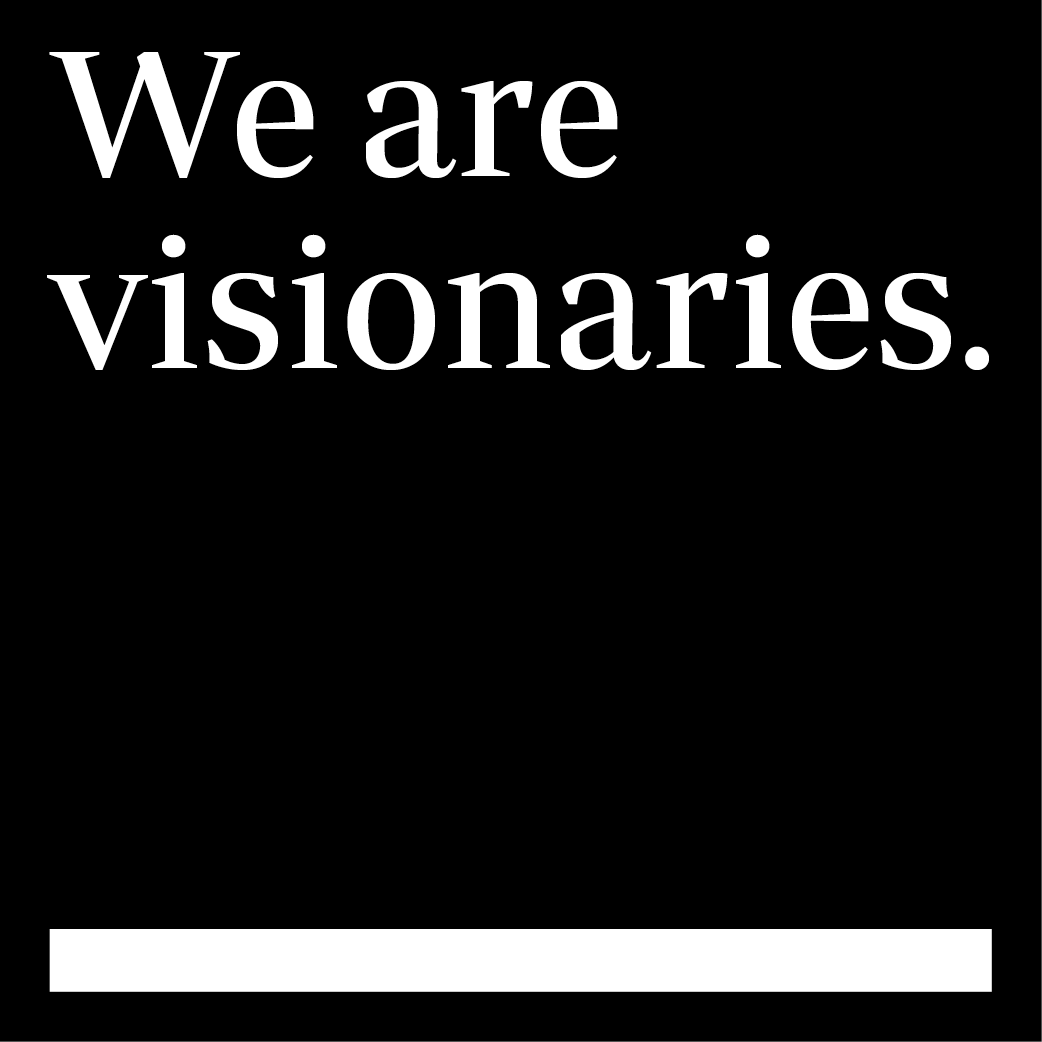 We are visionaries.